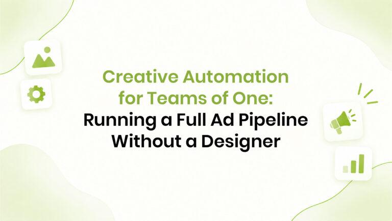 Creative Automation for Teams of One: Running a Full Ad Pipeline Without a Designer