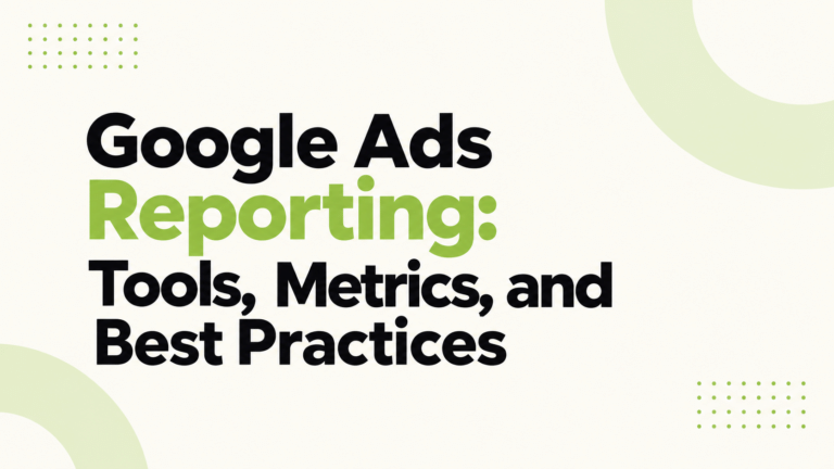 Google Ads Reporting: Tools, Metrics, and Best Practices