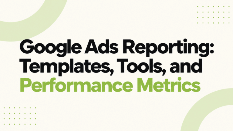 Google Ads Reporting: Templates, Tools, and Performance Metrics